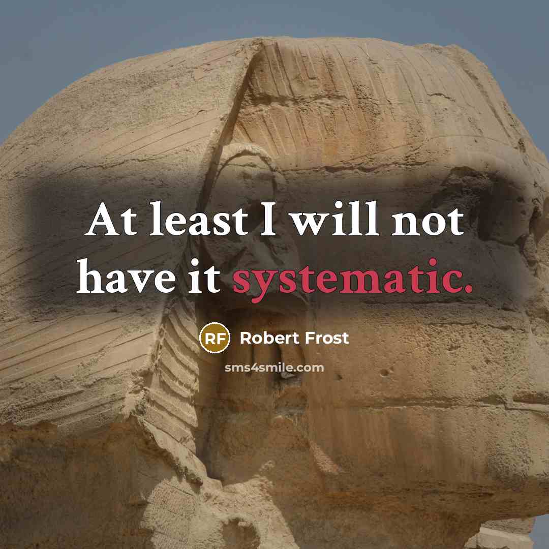 “At least I will not have it systematic.…” quote by Robert Frost