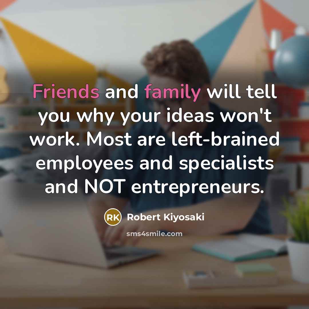 “Friends and family will tell you why your ideas won't…” quote by Robert Kiyosaki