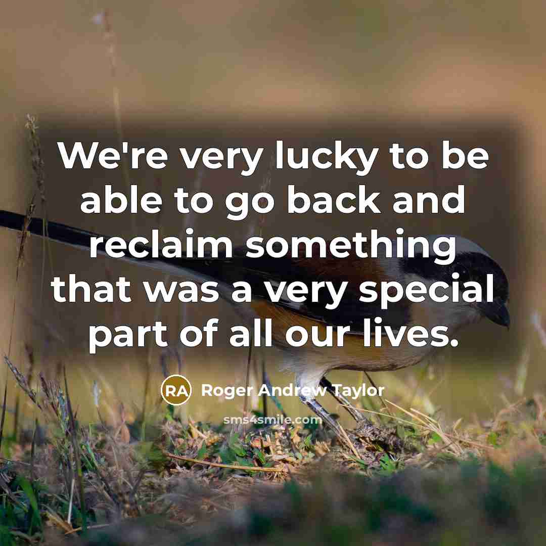 “We're very lucky to be able to go back and…” quote by Roger Andrew Taylor