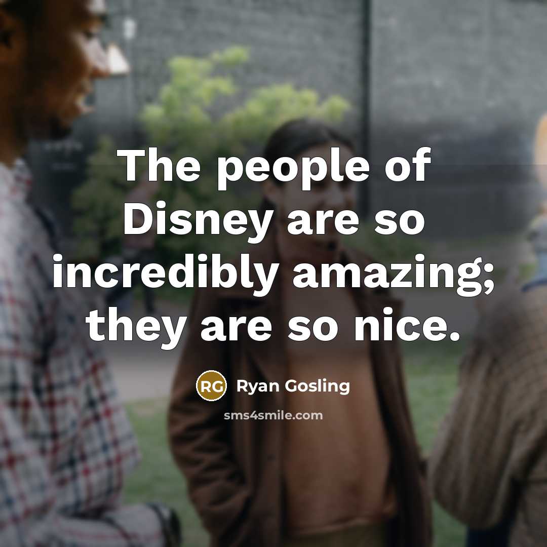 “The people of Disney are so incredibly amazing; they are…” quote by Ryan Gosling