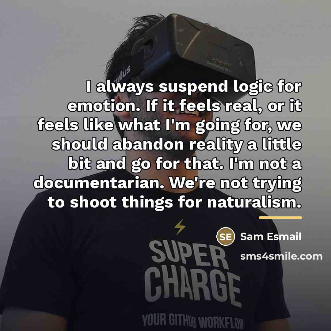 “I always suspend logic for emotion. If it feels real,…” quote by Sam Esmail
