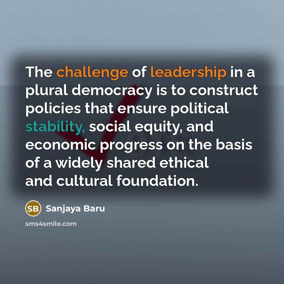 “The challenge of leadership in a plural democracy is to…” quote by Sanjaya Baru