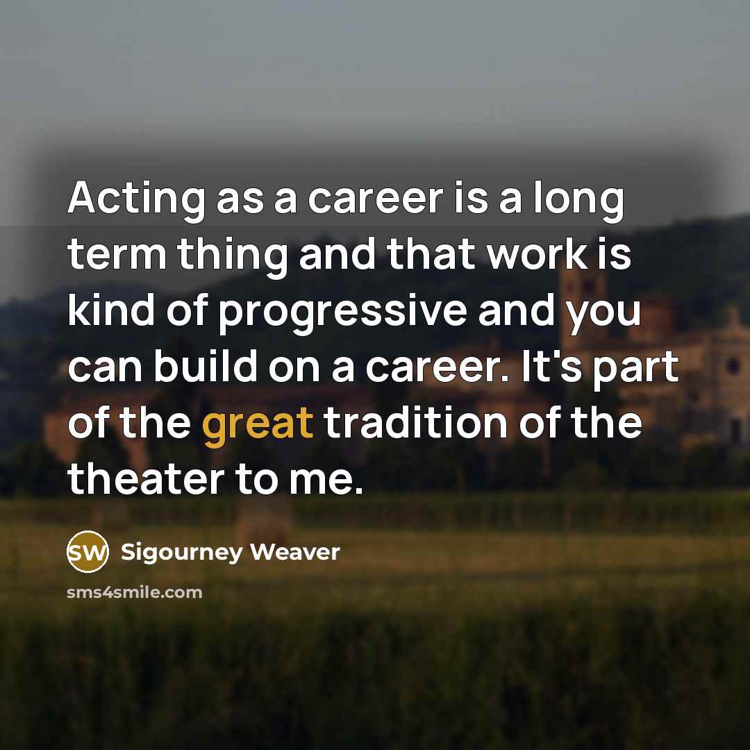 “Acting as a career is a long term thing and…” quote by Sigourney Weaver