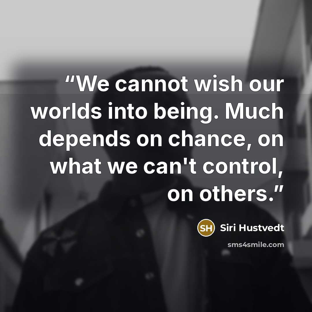 “We cannot wish our worlds into being. Much depends on chance, on what we can't control, on others.” quote by Siri Hustvedt
