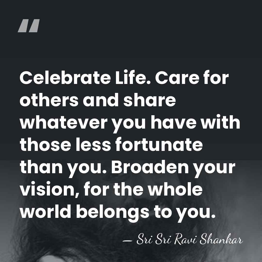 Celebrate Life. Care for others and share whatever you have with those&hellip; - Sri Sri Ravi Shankar
