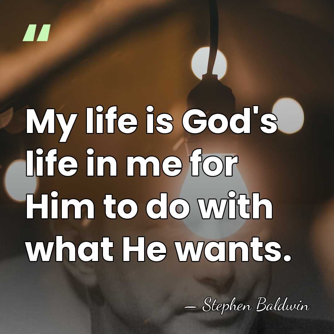 My life is God's life in me for Him to do with&hellip; - Stephen Baldwin