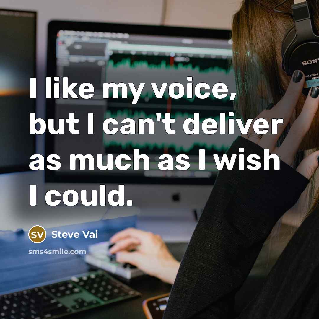 “I like my voice, but I can't deliver as much as I wish I could.” quote by Steve Vai