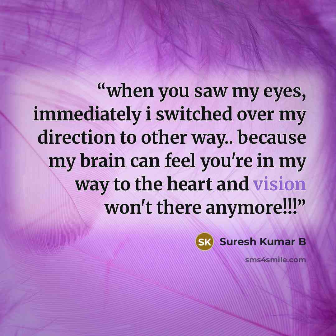 “when you saw my eyes, immediately i switched over my direction to other way.. because my brain can feel you're in my way to the heart and vision won't there anymore!!!” quote by Suresh Kumar B
