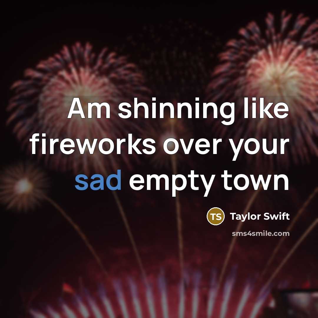 “Am shinning like fireworks over your sad empty town…” quote by Taylor Swift