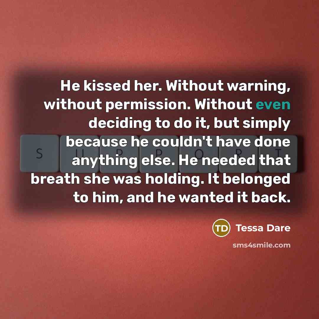 “He kissed her. Without warning, without permission. Without even deciding…” quote by Tessa Dare