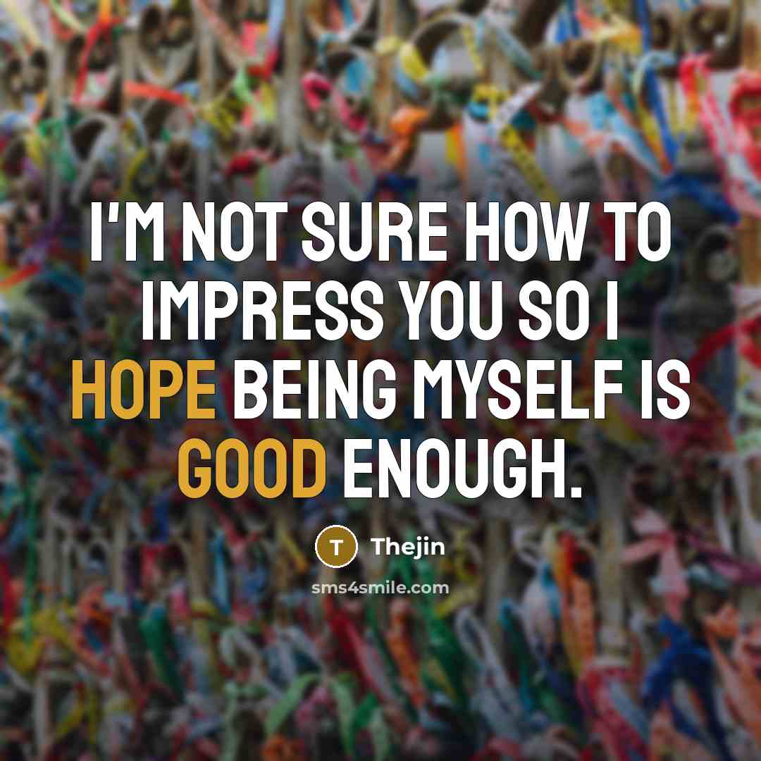“I'm not sure how to impress you so I hope being myself is good enough.” quote by Thejin