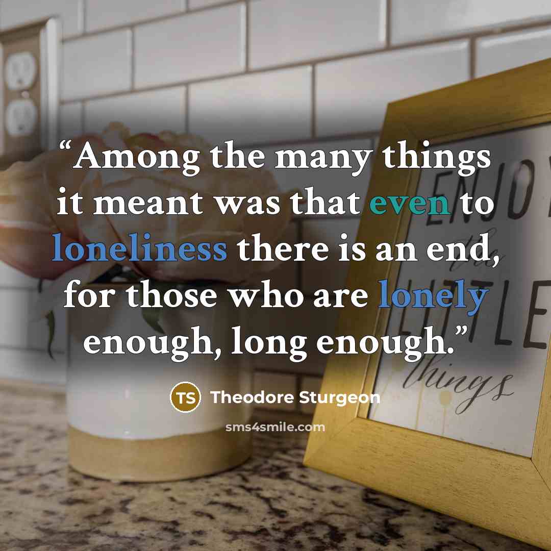 “Among the many things it meant was that even to loneliness there is an end, for those who are lonely enough, long enough.” quote by Theodore Sturgeon