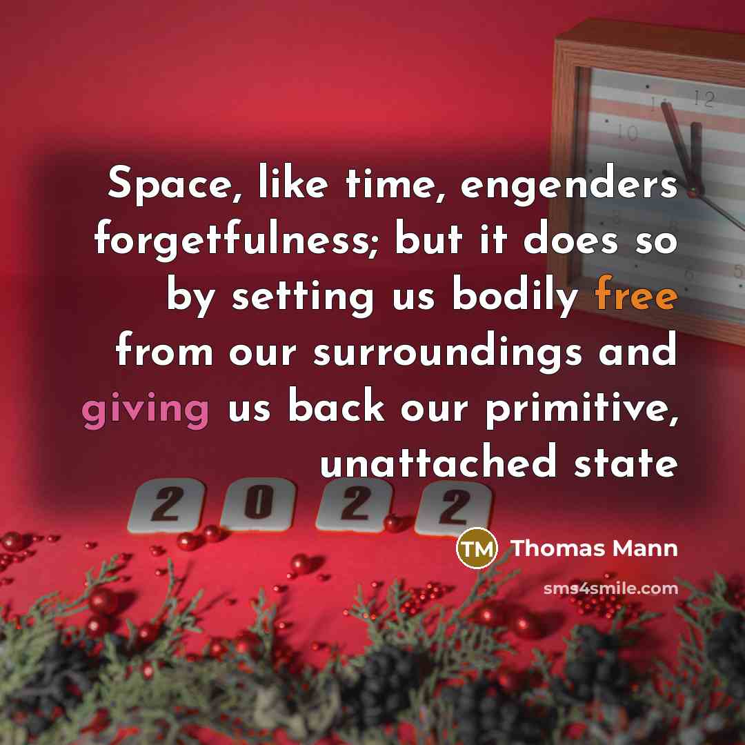 “Space, like time, engenders forgetfulness; but it does so by setting us bodily free from our surroundings and giving us back our primitive, unattached state” quote by Thomas Mann