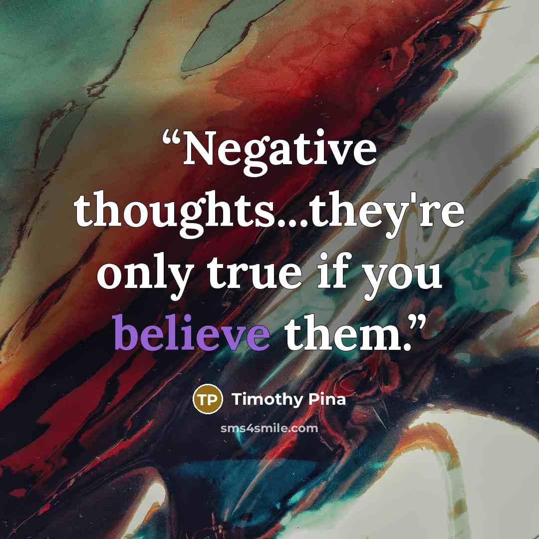 “Negative thoughts...they're only true if you believe them.” quote by Timothy Pina