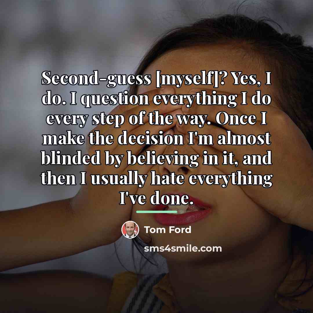 “Second-guess [myself]? Yes, I do. I question everything I do…” quote by Tom Ford