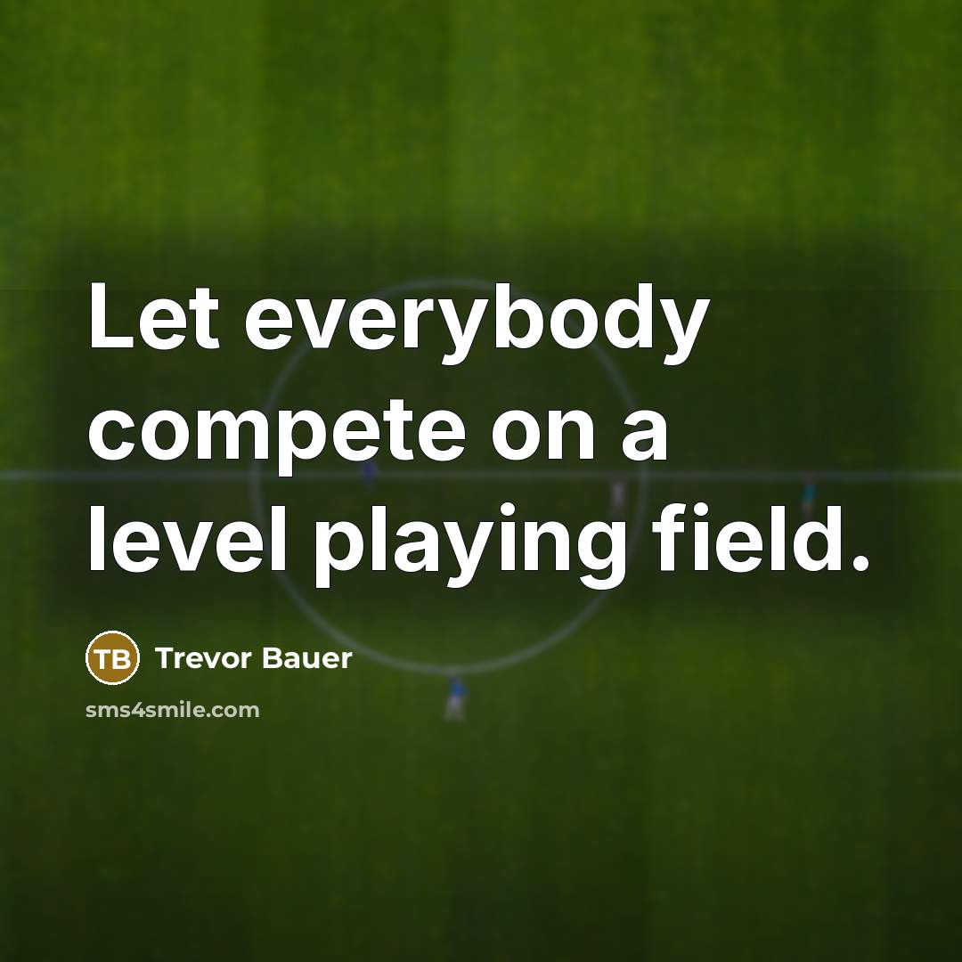 “Let everybody compete on a level playing field.…” quote by Trevor Bauer