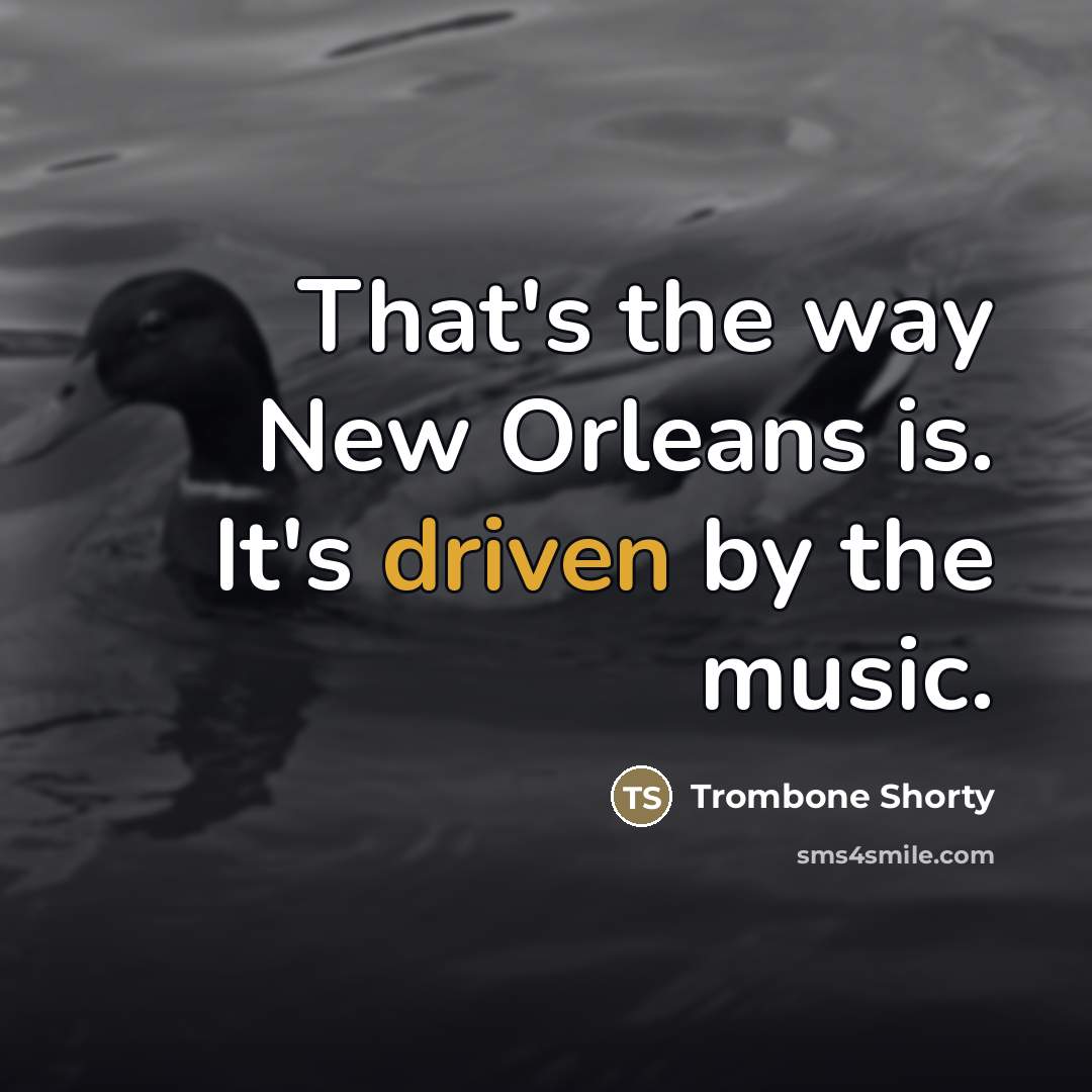 “That's the way New Orleans is. It's driven by the…” quote by Trombone Shorty