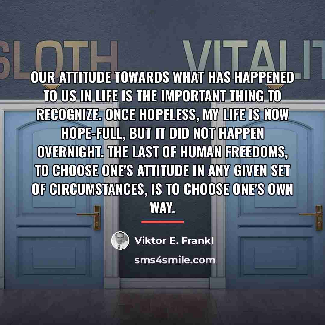 “Our attitude towards what has happened to us in life…” quote by Viktor E. Frankl