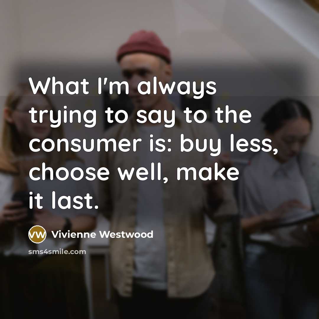 “What I'm always trying to say to the consumer is:…” quote by Vivienne Westwood