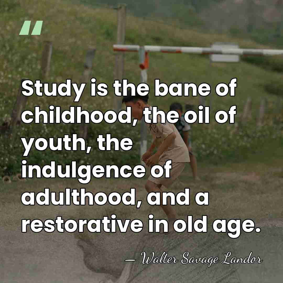 Study is the bane of childhood, the oil of youth, the indulgence&hellip; - Walter Savage Landor