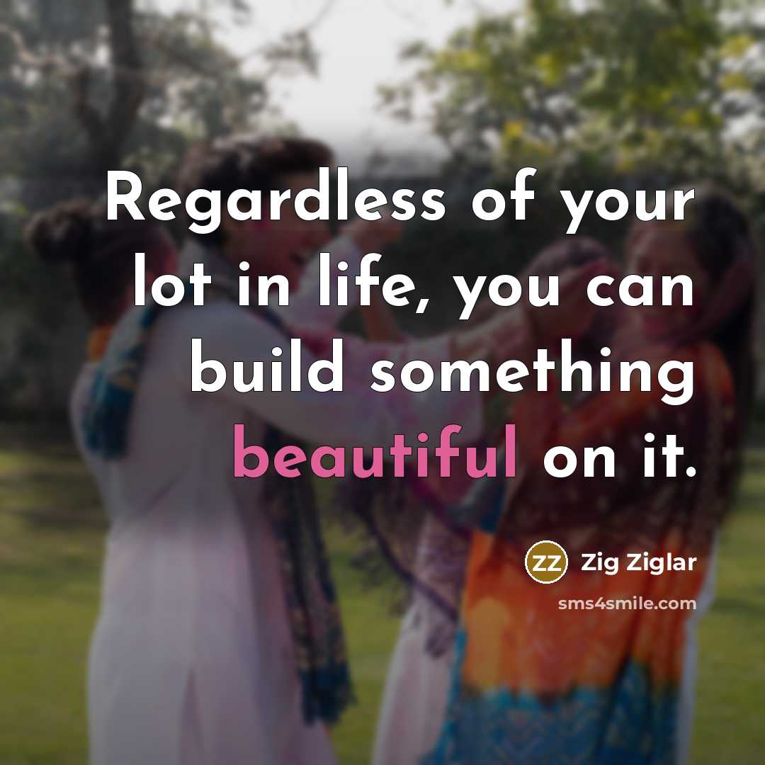 “Regardless of your lot in life, you can build something…” quote by Zig Ziglar