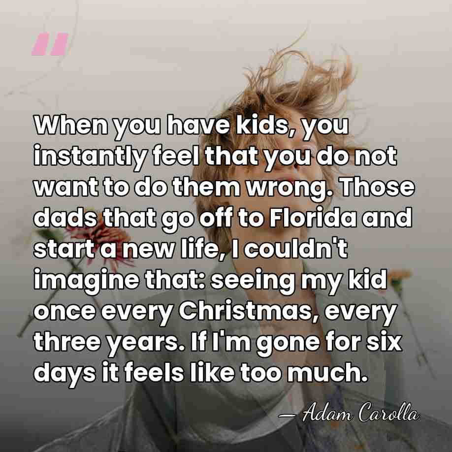 When you have kids, you instantly feel that you do not want&hellip; - Adam Carolla