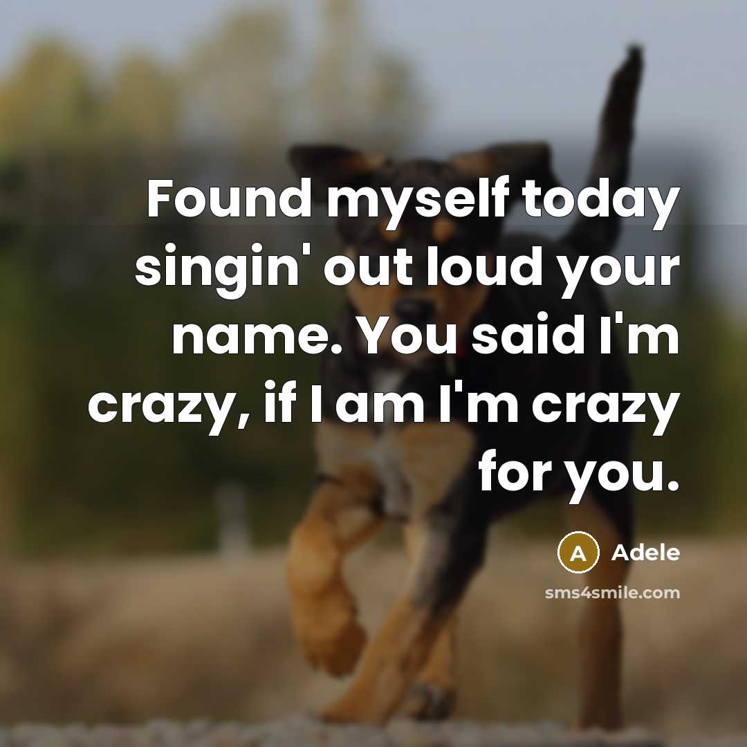 “Found myself today singin' out loud your name. You said I'm crazy, if I am I'm crazy for you.” quote by Adele