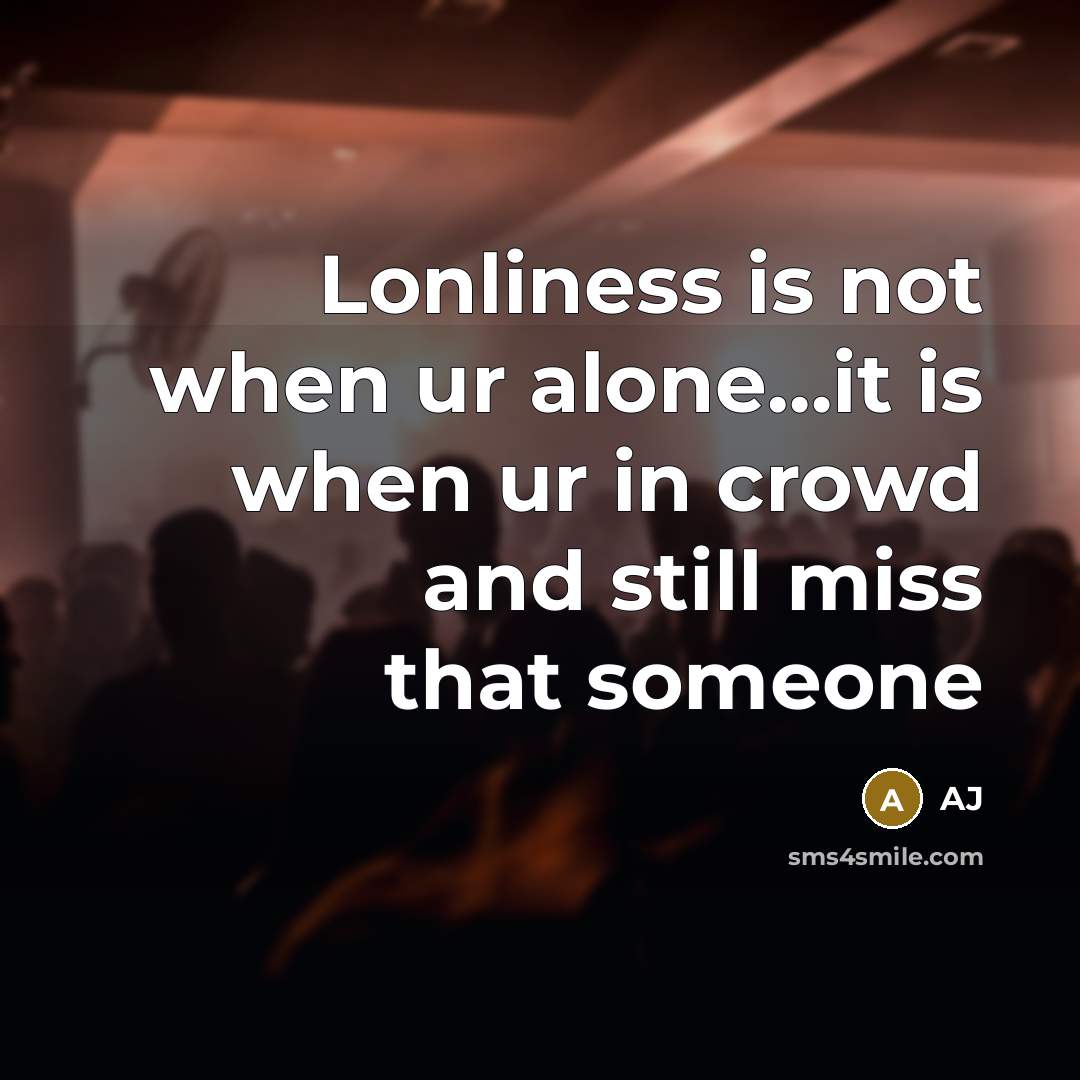 “Lonliness is not when ur alone…it is when ur in crowd and still miss that someone” quote by AJ
