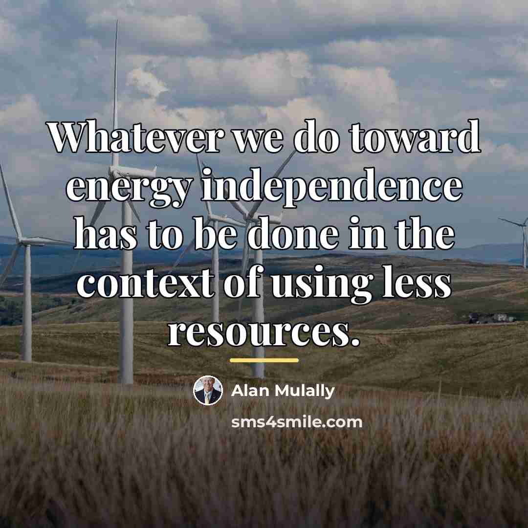 “Whatever we do toward energy independence has to be done…” quote by Alan Mulally