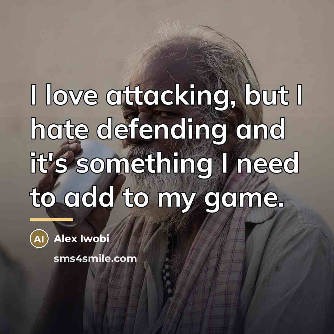 “I love attacking, but I hate defending and it's something…” quote by Alex Iwobi