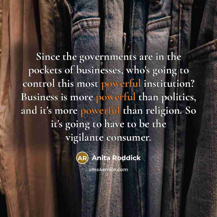 “Since the governments are in the pockets of businesses, who's…” quote by Anita Roddick