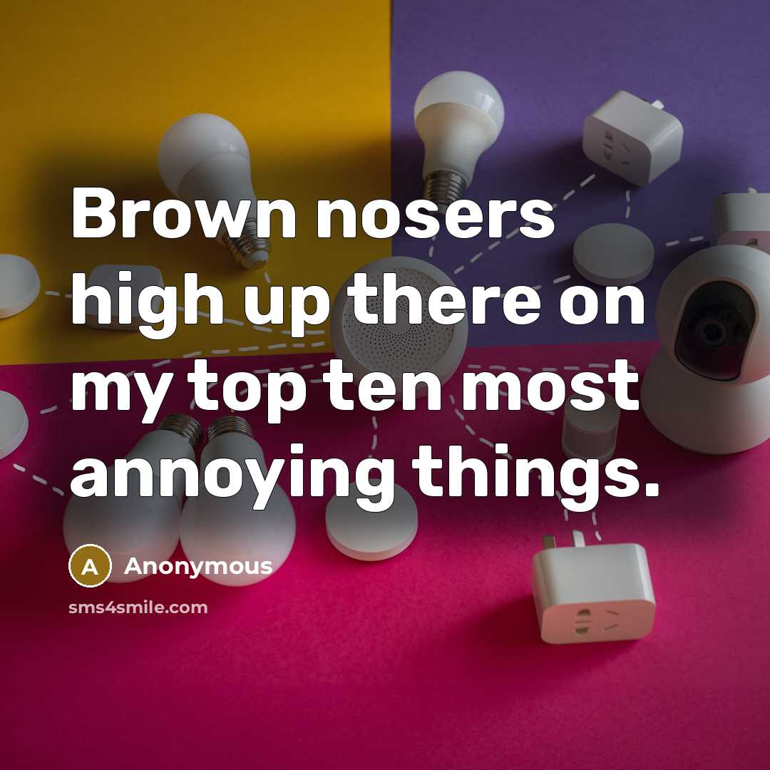 “Brown nosers high up there on my top ten most annoying things.” quote by Anonymous