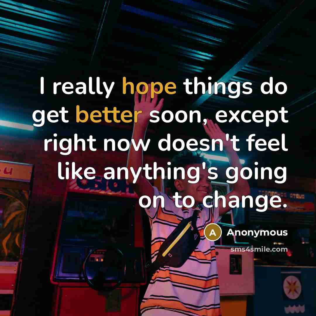 “I really hope things do get better soon, except right now doesn't feel like anything's going on to change.” quote by Anonymous