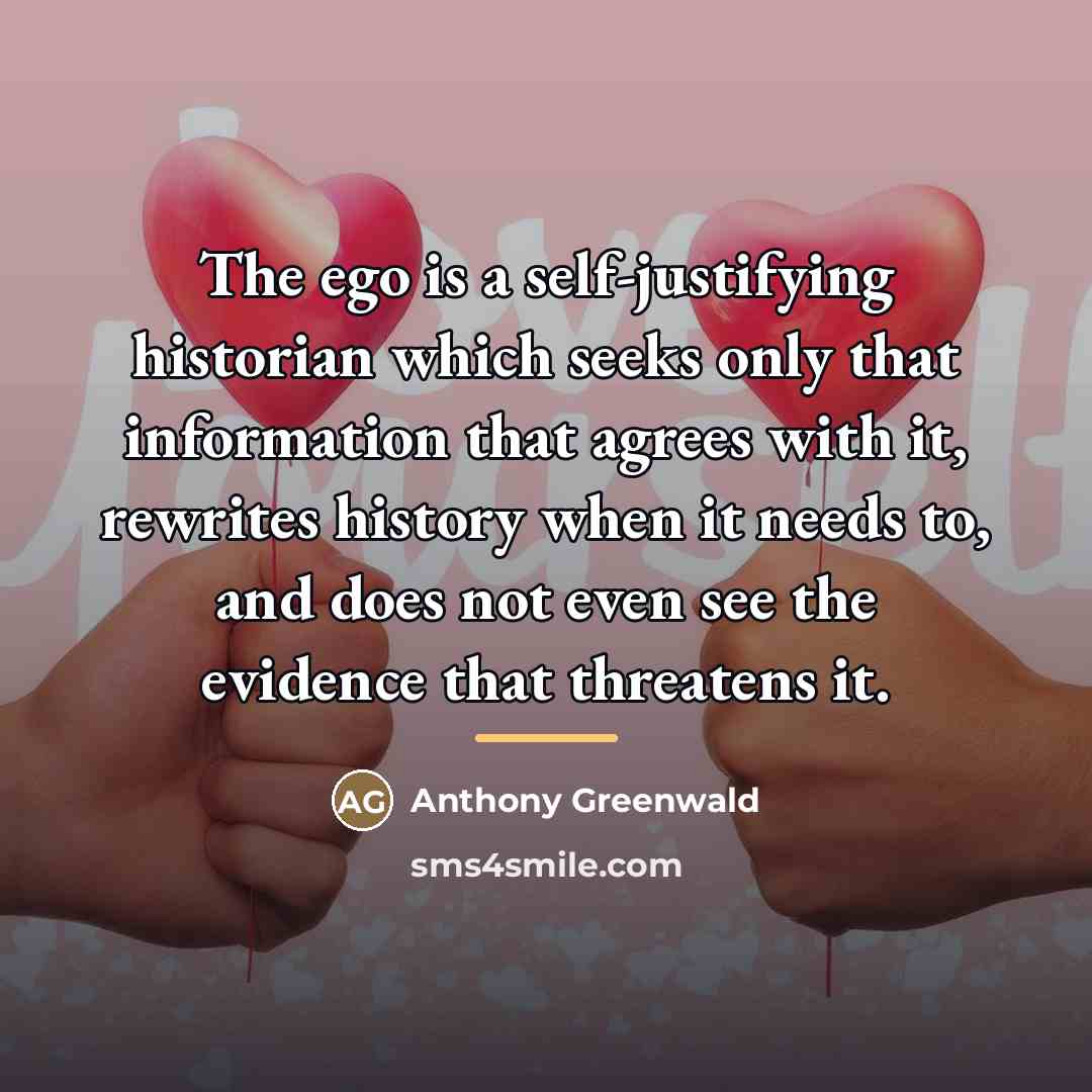 “The ego is a self-justifying historian which seeks only that…” quote by Anthony Greenwald