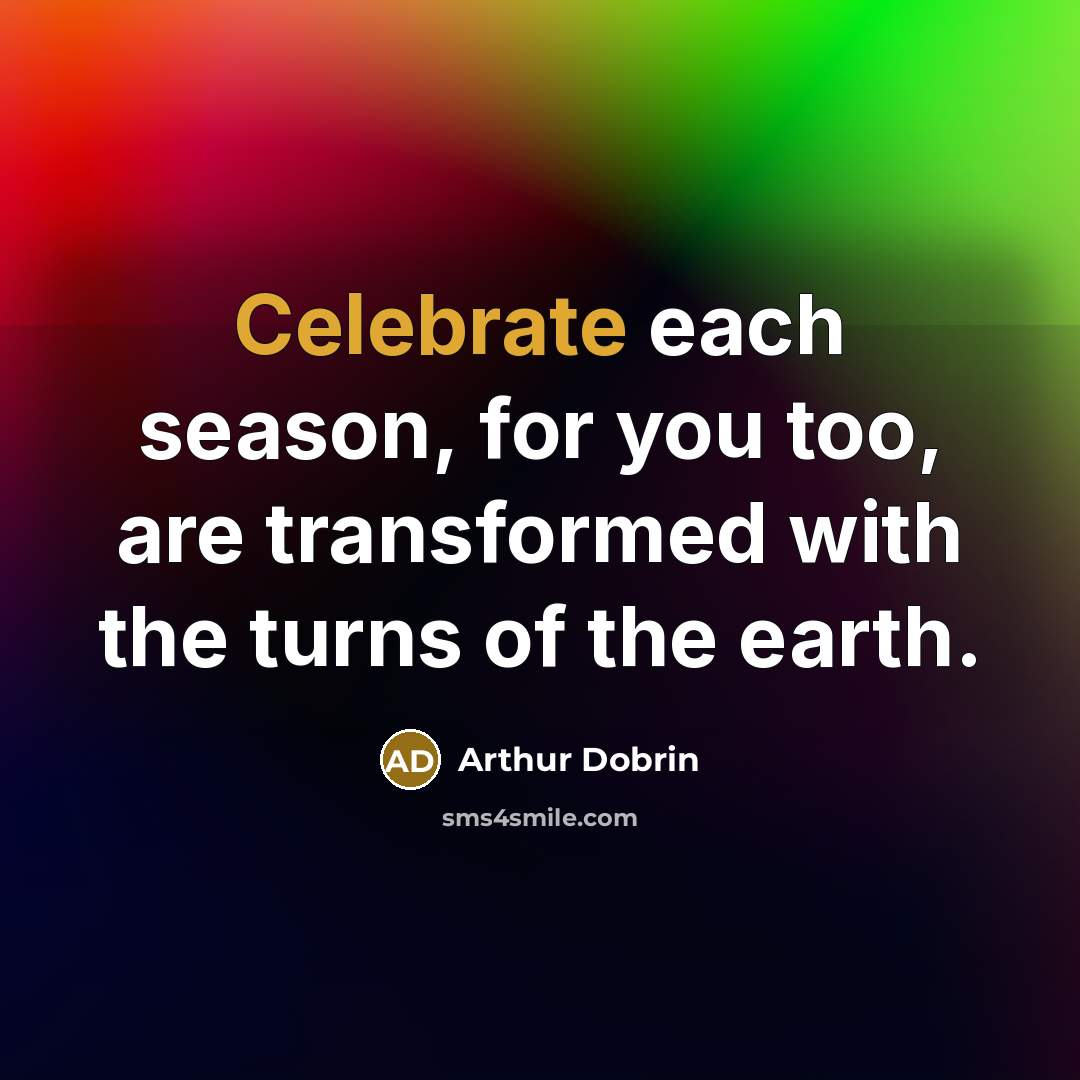 “Celebrate each season, for you too, are transformed with the…” quote by Arthur Dobrin