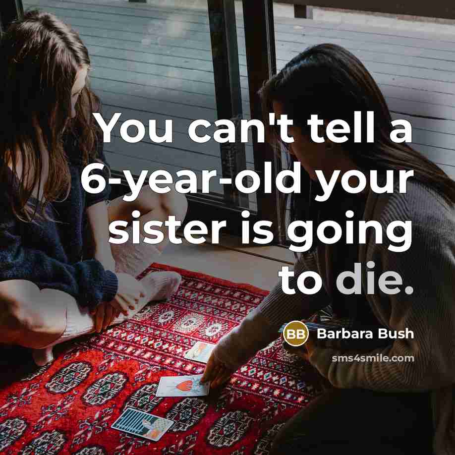 “You can't tell a 6-year-old your sister is going to…” quote by Barbara Bush