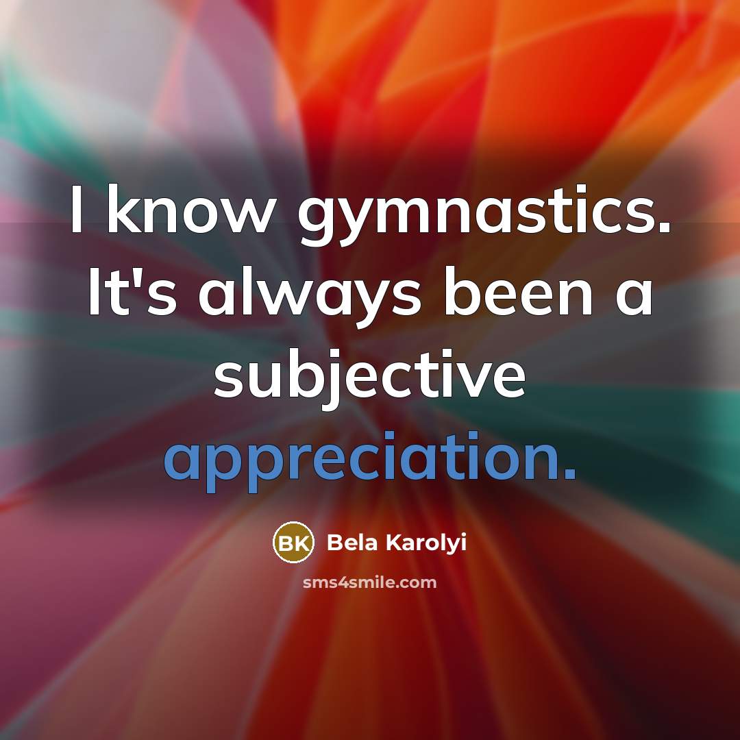 “I know gymnastics. It's always been a subjective appreciation.…” quote by Bela Karolyi