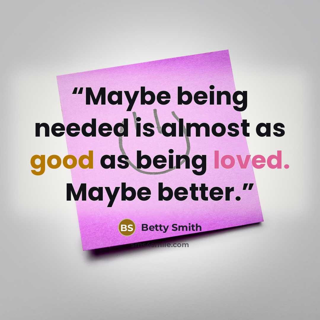 “Maybe being needed is almost as good as being loved. Maybe better.” quote by Betty Smith