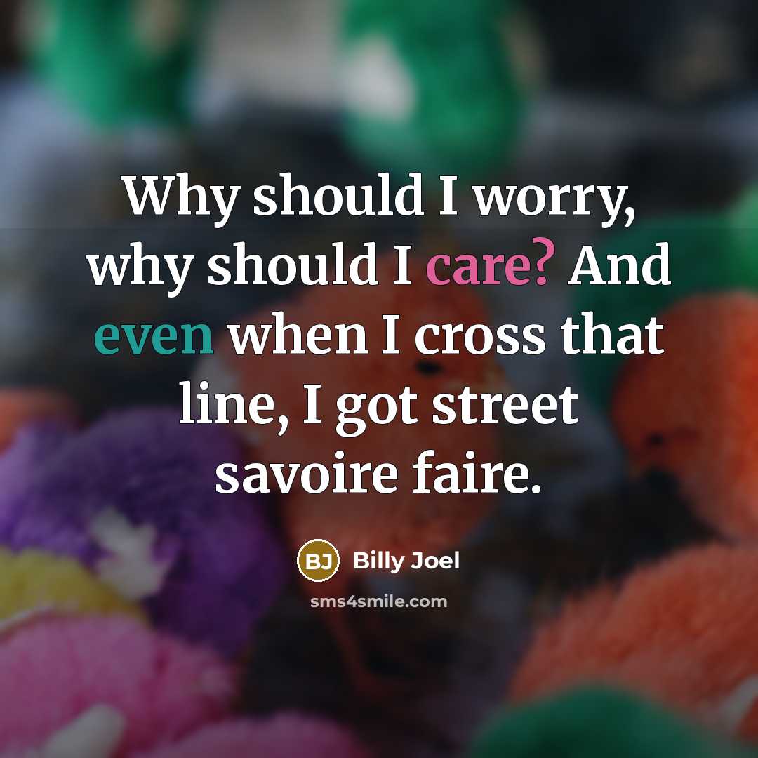 “Why should I worry, why should I care? And even…” quote by Billy Joel