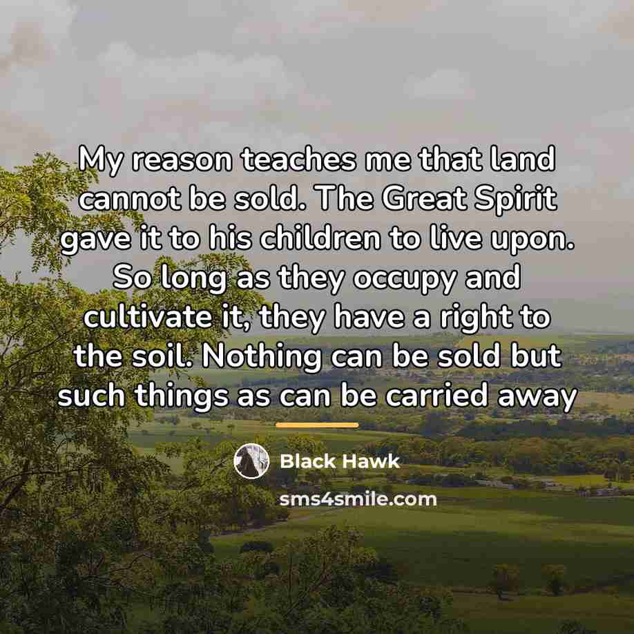 “My reason teaches me that land cannot be sold. The…” quote by Black Hawk