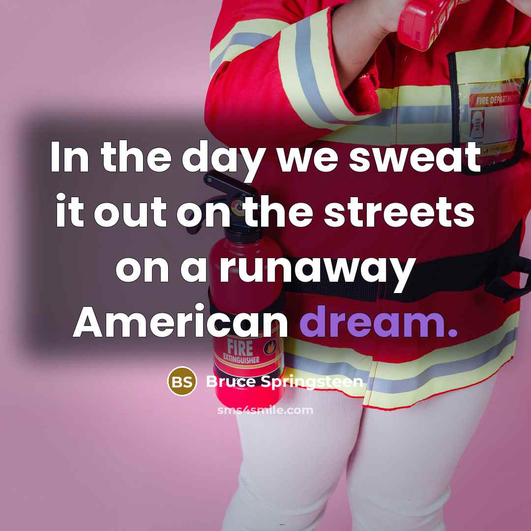 “In the day we sweat it out on the streets…” quote by Bruce Springsteen