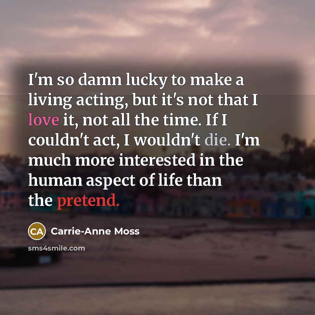 “I'm so damn lucky to make a living acting, but…” quote by Carrie-Anne Moss