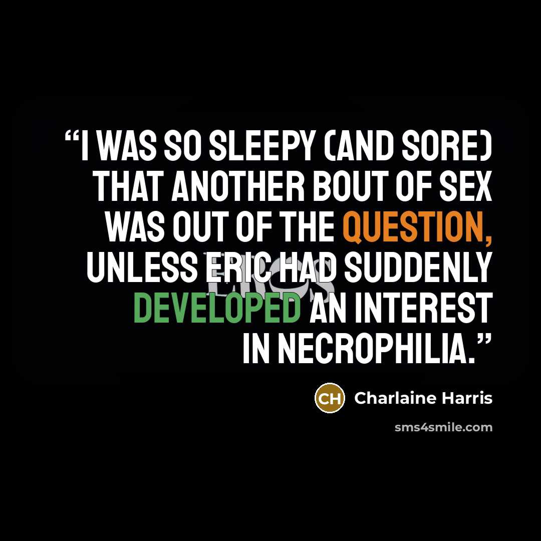 “I was so sleepy (and sore) that another bout of sex was out of the question, unless Eric had suddenly developed an interest in necrophilia.” quote by Charlaine Harris