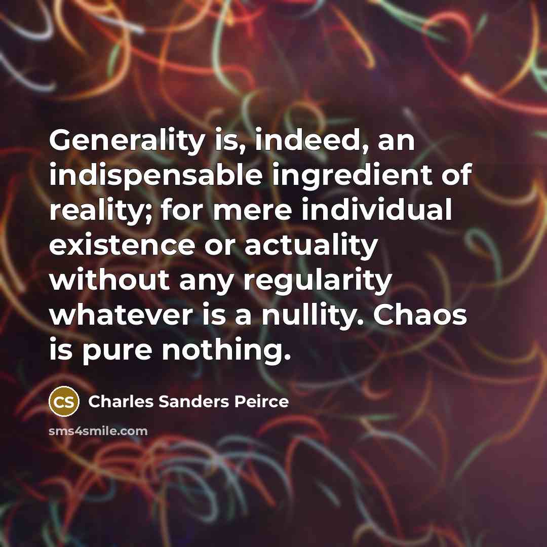 “Generality is, indeed, an indispensable ingredient of reality; for mere…” quote by Charles Sanders Peirce