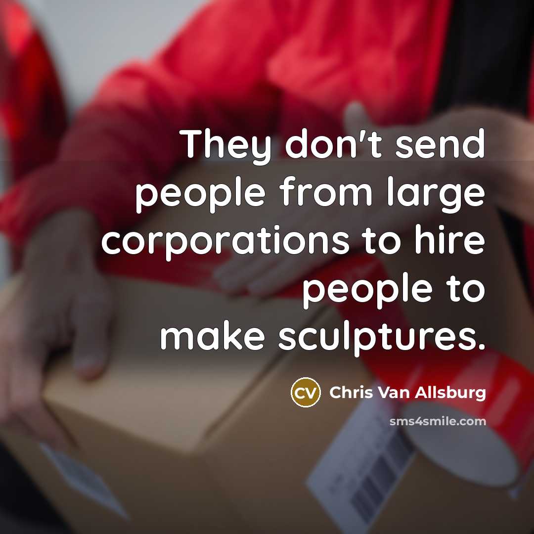 “They don't send people from large corporations to hire people…” quote by Chris Van Allsburg