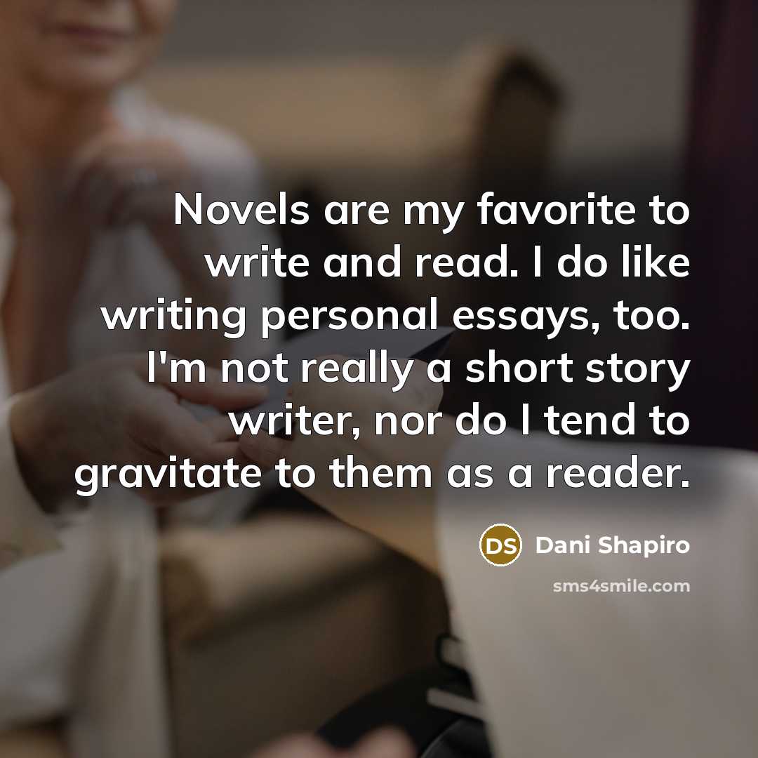 “Novels are my favorite to write and read. I do…” quote by Dani Shapiro