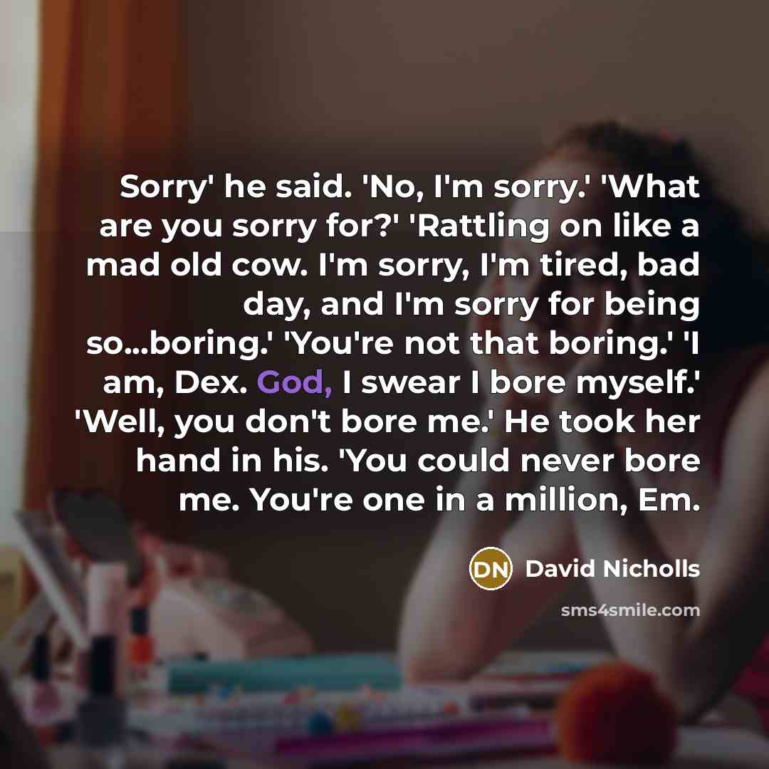 “Sorry' he said. 'No, I'm sorry.' 'What are you sorry…” quote by David Nicholls