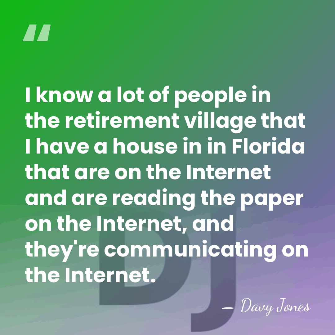 I know a lot of people in the retirement village that I&hellip; - Davy Jones