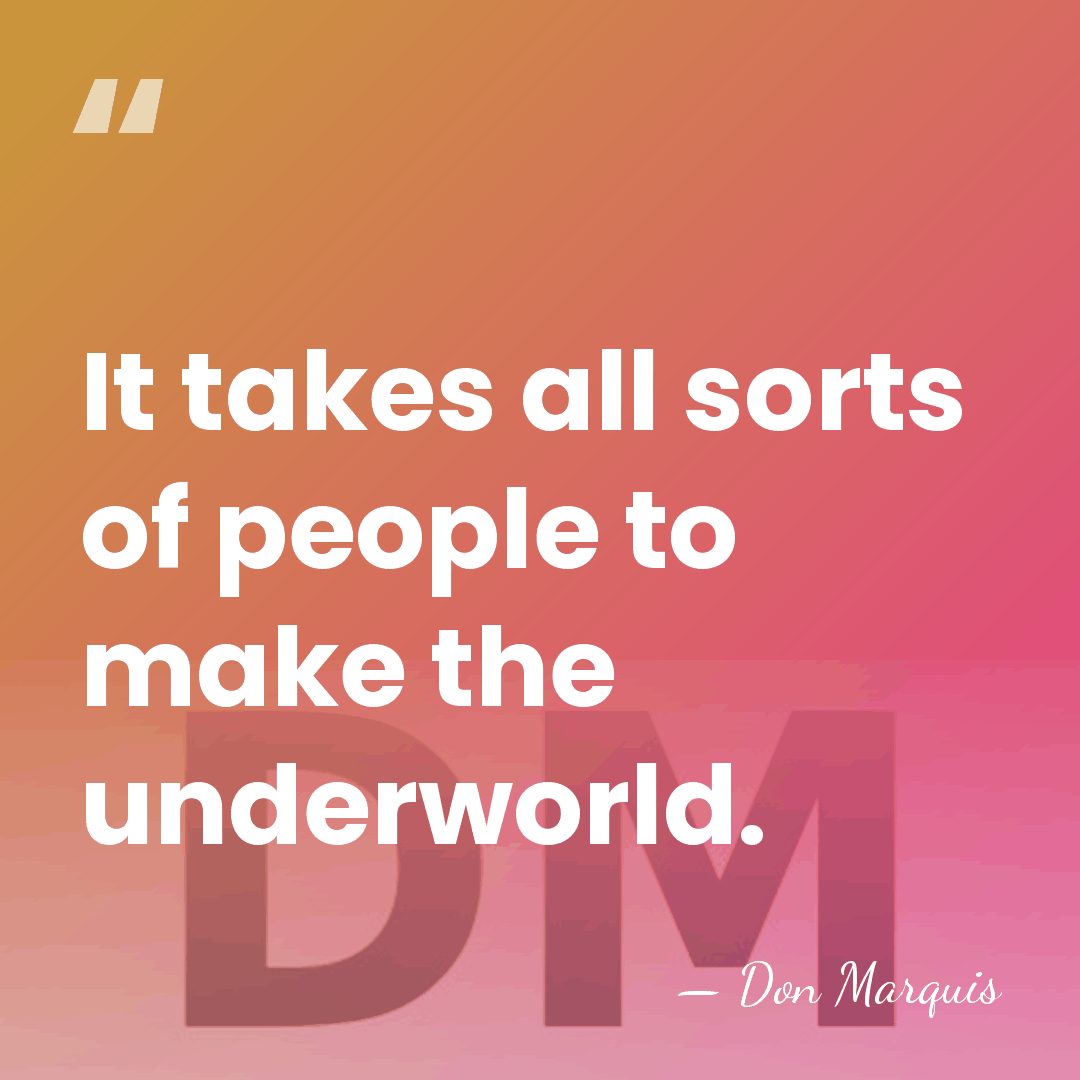 It takes all sorts of people to make the underworld. - Don Marquis