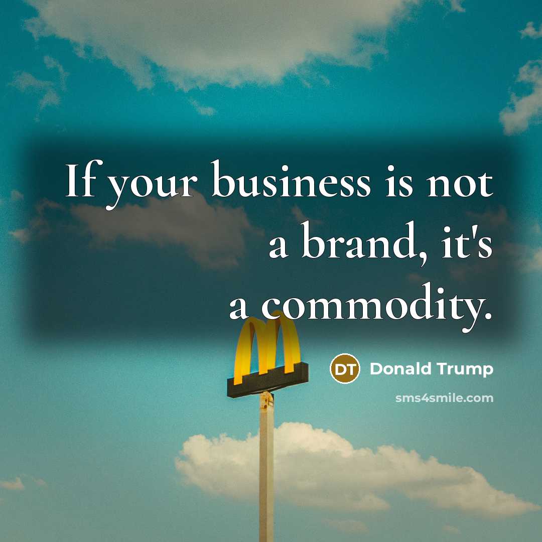 “If your business is not a brand, it's a commodity.…” quote by Donald Trump